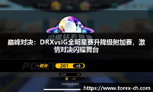 巅峰对决：DRXvsIG全明星赛升降级附加赛，激情对决闪耀舞台